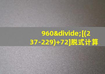 960÷[(237-229)+72]脱式计算